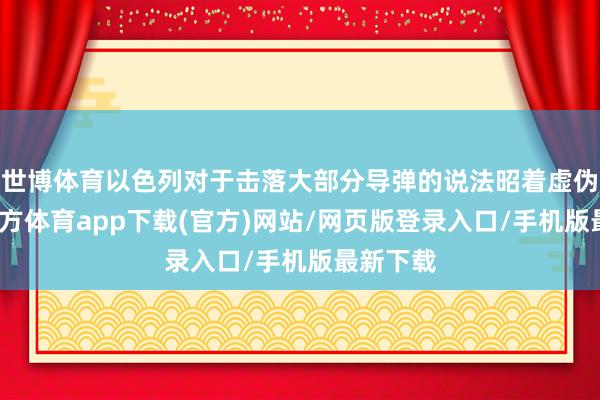 世博體育以色列對于擊落大部分導彈的說法昭著虛偽-世博官方體育app下載(官方)網站/網頁版登錄入口/手機版最新下載