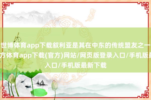 世博體育app下載敘利亞是其在中東的傳統盟友之一-世博官方體育app下載(官方)網站/網頁版登錄入口/手機版最新下載