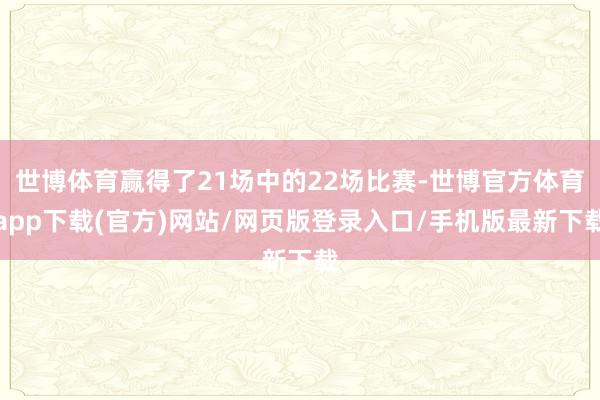 世博體育贏(yíng)得了21場(chǎng)中的22場(chǎng)比賽-世博官方體育app下載(官方)網(wǎng)站/網(wǎng)頁(yè)版登錄入口/手機(jī)版最新下載