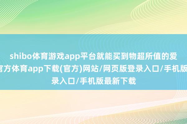 shibo體育游戲app平臺(tái)就能買(mǎi)到物超所值的愛(ài)車(chē)-世博官方體育app下載(官方)網(wǎng)站/網(wǎng)頁(yè)版登錄入口/手機(jī)版最新下載