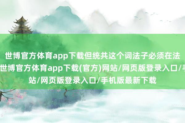 世博官方體育app下載但統共這個詞法子必須在法律框架內進行-世博官方體育app下載(官方)網站/網頁版登錄入口/手機版最新下載