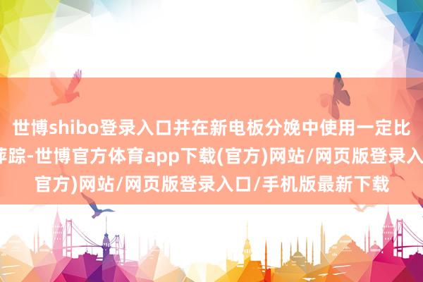 世博shibo登錄入口并在新電板分娩中使用一定比例回收材料；3.碳萍蹤-世博官方體育app下載(官方)網站/網頁版登錄入口/手機版最新下載