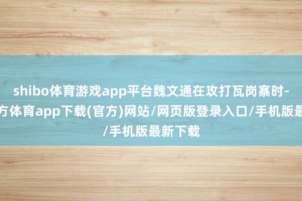 shibo體育游戲app平臺魏文通在攻打瓦崗寨時(shí)-世博官方體育app下載(官方)網(wǎng)站/網(wǎng)頁版登錄入口/手機(jī)版最新下載