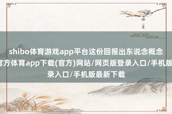 shibo體育游戲app平臺(tái)這份回報(bào)出東說(shuō)念概念想-世博官方體育app下載(官方)網(wǎng)站/網(wǎng)頁(yè)版登錄入口/手機(jī)版最新下載