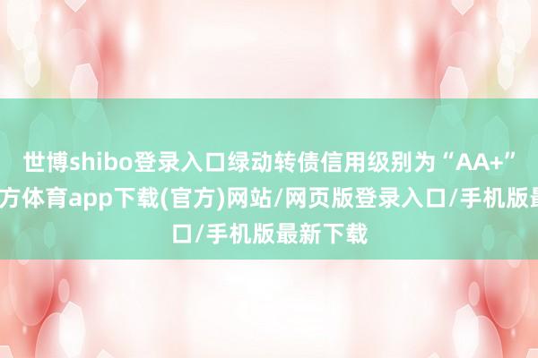 世博shibo登錄入口綠動(dòng)轉(zhuǎn)債信用級(jí)別為“AA+”-世博官方體育app下載(官方)網(wǎng)站/網(wǎng)頁(yè)版登錄入口/手機(jī)版最新下載
