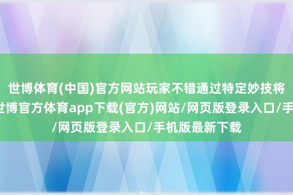 世博體育(中國)官方網站玩家不錯通過特定妙技將其召喚出來-世博官方體育app下載(官方)網站/網頁版登錄入口/手機版最新下載
