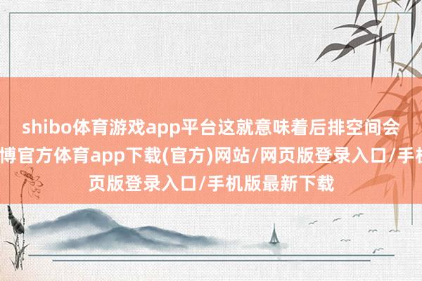 shibo體育游戲app平臺這就意味著后排空間會十分寬闊-世博官方體育app下載(官方)網站/網頁版登錄入口/手機版最新下載