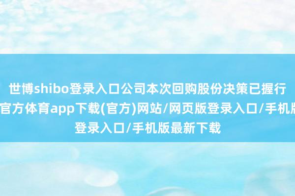 世博shibo登錄入口公司本次回購(gòu)股份決策已握行完畢-世博官方體育app下載(官方)網(wǎng)站/網(wǎng)頁(yè)版登錄入口/手機(jī)版最新下載