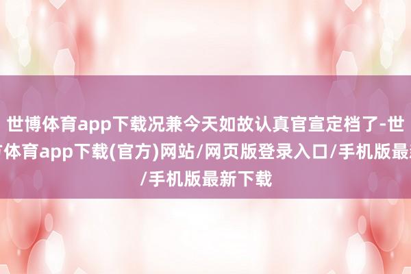 世博體育app下載況兼今天如故認(rèn)真官宣定檔了-世博官方體育app下載(官方)網(wǎng)站/網(wǎng)頁(yè)版登錄入口/手機(jī)版最新下載