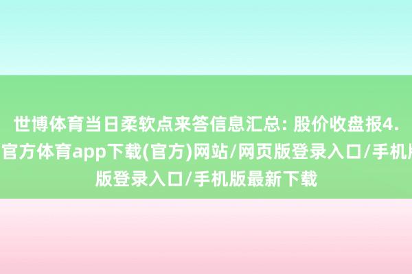 世博體育當日柔軟點來答信息匯總: 股價收盤報4.66元-世博官方體育app下載(官方)網站/網頁版登錄入口/手機版最新下載