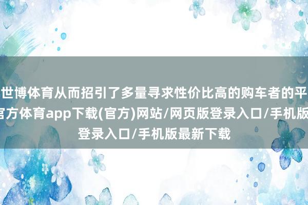世博體育從而招引了多量尋求性價比高的購車者的平和-世博官方體育app下載(官方)網站/網頁版登錄入口/手機版最新下載
