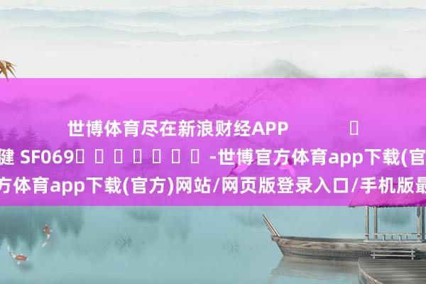 世博體育盡在新浪財經APP            						背負剪輯：于健 SF069							-世博官方體育app下載(官方)網站/網頁版登錄入口/手機版最新下載