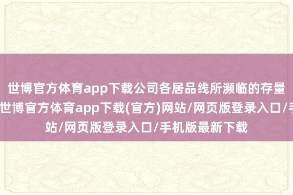世博官方體育app下載公司各居品線所瀕臨的存量阛阓競爭強烈-世博官方體育app下載(官方)網(wǎng)站/網(wǎng)頁版登錄入口/手機版最新下載