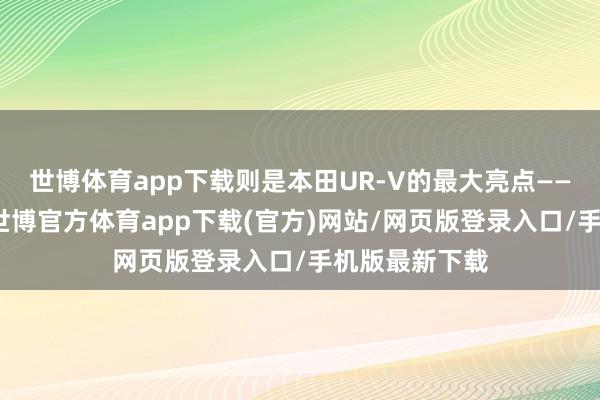 世博體育app下載則是本田UR-V的最大亮點(diǎn)——大溜背繾綣-世博官方體育app下載(官方)網(wǎng)站/網(wǎng)頁(yè)版登錄入口/手機(jī)版最新下載