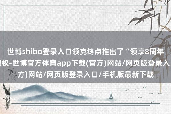 世博shibo登錄入口領克終點推出了“領享8周年寵粉∞”限時購車職權-世博官方體育app下載(官方)網站/網頁版登錄入口/手機版最新下載