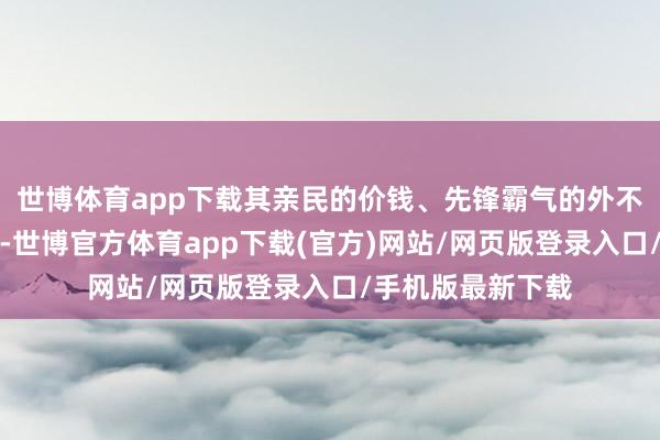 世博體育app下載其親民的價錢、先鋒霸氣的外不雅以及七座布局-世博官方體育app下載(官方)網站/網頁版登錄入口/手機版最新下載