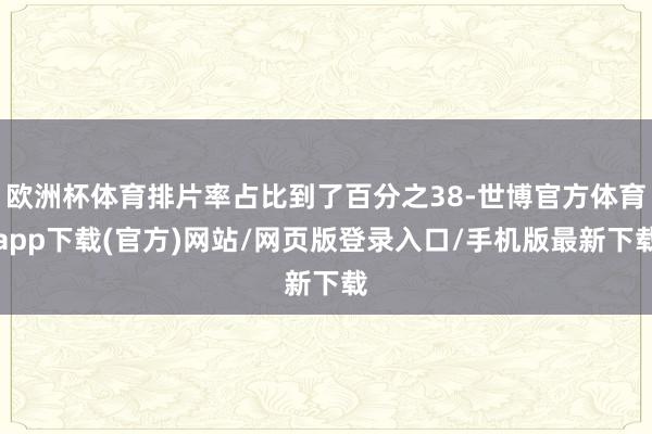 歐洲杯體育排片率占比到了百分之38-世博官方體育app下載(官方)網站/網頁版登錄入口/手機版最新下載