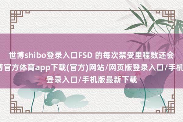 世博shibo登錄入口FSD 的每次禁受里程數還會再增多-世博官方體育app下載(官方)網站/網頁版登錄入口/手機版最新下載
