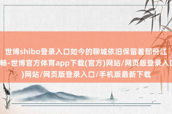世博shibo登錄入口如今的聊城依舊保留著那份江北水城的寧靜與酣暢-世博官方體育app下載(官方)網站/網頁版登錄入口/手機版最新下載