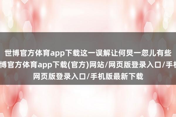 世博官方體育app下載這一誤解讓何炅一忽兒有些兄弟無措-世博官方體育app下載(官方)網站/網頁版登錄入口/手機版最新下載