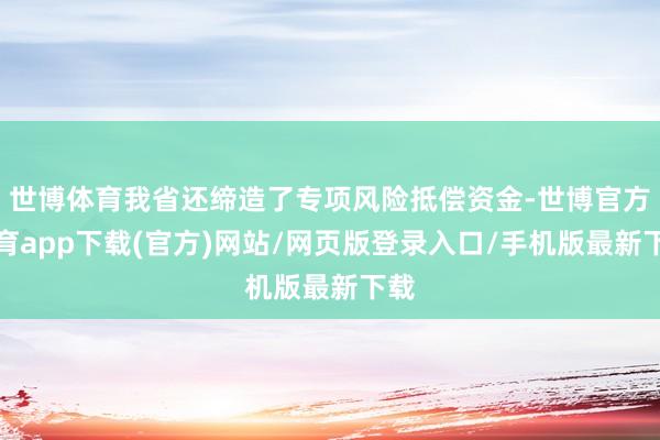 世博體育我省還締造了專項風險抵償資金-世博官方體育app下載(官方)網站/網頁版登錄入口/手機版最新下載