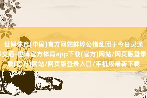 世博體育(中國)官方網站蚌埠公錯亂團于今日靈通3條公交專線保險賽事交通-世博官方體育app下載(官方)網站/網頁版登錄入口/手機版最新下載