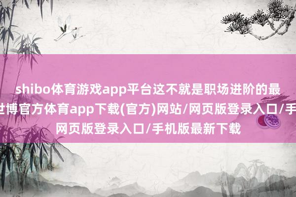 shibo體育游戲app平臺這不就是職場進階的最好范本嗎？-世博官方體育app下載(官方)網站/網頁版登錄入口/手機版最新下載
