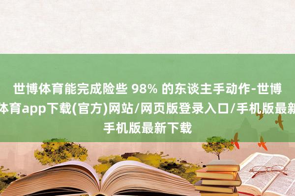 世博體育能完成險(xiǎn)些 98% 的東談主手動(dòng)作-世博官方體育app下載(官方)網(wǎng)站/網(wǎng)頁(yè)版登錄入口/手機(jī)版最新下載