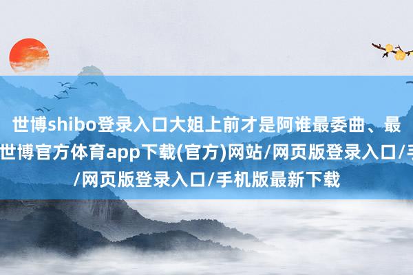 世博shibo登錄入口大姐上前才是阿誰最委曲、最受忽略的犬子-世博官方體育app下載(官方)網站/網頁版登錄入口/手機版最新下載