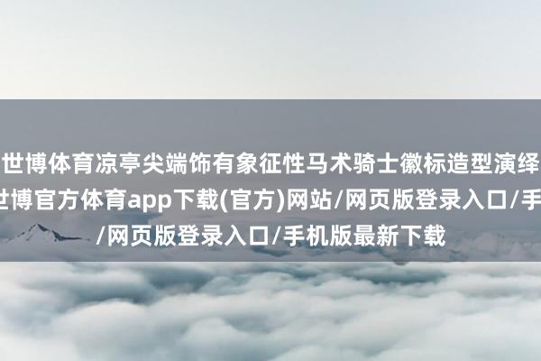 世博體育涼亭尖端飾有象征性馬術騎士徽標造型演繹的征象象征-世博官方體育app下載(官方)網站/網頁版登錄入口/手機版最新下載