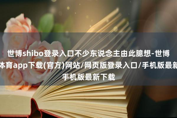 世博shibo登錄入口不少東說(shuō)念主由此臆想-世博官方體育app下載(官方)網(wǎng)站/網(wǎng)頁(yè)版登錄入口/手機(jī)版最新下載