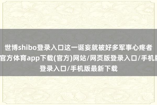 世博shibo登錄入口這一誕妄就被好多軍事心疼者發現-世博官方體育app下載(官方)網站/網頁版登錄入口/手機版最新下載