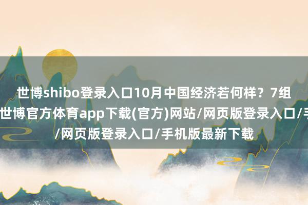世博shibo登錄入口10月中國經濟若何樣？7組數字看顯然→-世博官方體育app下載(官方)網站/網頁版登錄入口/手機版最新下載