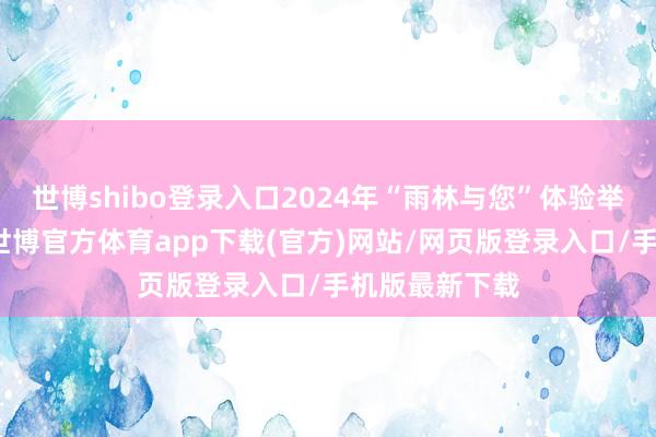世博shibo登錄入口2024年“雨林與您”體驗舉止的重頭戲-世博官方體育app下載(官方)網站/網頁版登錄入口/手機版最新下載