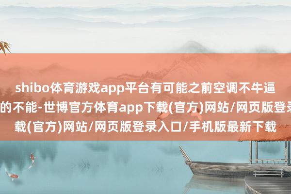 shibo體育游戲app平臺有可能之前空調不牛逼？咱們入住那太空調熱的不能-世博官方體育app下載(官方)網站/網頁版登錄入口/手機版最新下載