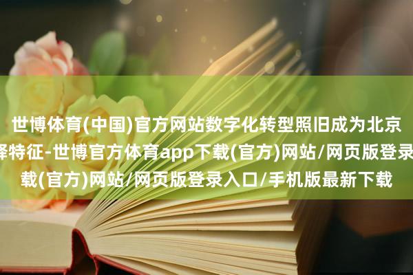 世博體育(中國(guó))官方網(wǎng)站數(shù)字化轉(zhuǎn)型照舊成為北京銀行高質(zhì)地發(fā)展的剖釋特征-世博官方體育app下載(官方)網(wǎng)站/網(wǎng)頁(yè)版登錄入口/手機(jī)版最新下載