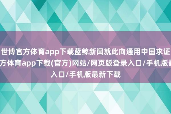 世博官方體育app下載藍鯨新聞就此向通用中國求證-世博官方體育app下載(官方)網站/網頁版登錄入口/手機版最新下載