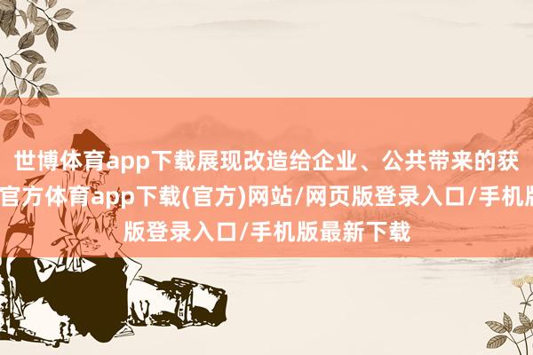 世博體育app下載展現改造給企業、公共帶來的獲取感-世博官方體育app下載(官方)網站/網頁版登錄入口/手機版最新下載