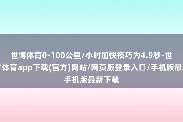 世博體育0-100公里/小時加快技巧為4.9秒-世博官方體育app下載(官方)網站/網頁版登錄入口/手機版最新下載