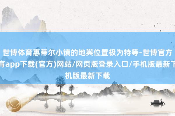 世博體育惠蒂爾小鎮的地輿位置極為特等-世博官方體育app下載(官方)網站/網頁版登錄入口/手機版最新下載