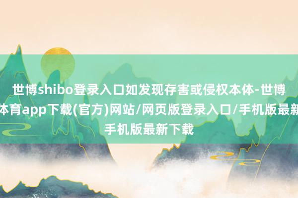 世博shibo登錄入口如發現存害或侵權本體-世博官方體育app下載(官方)網站/網頁版登錄入口/手機版最新下載