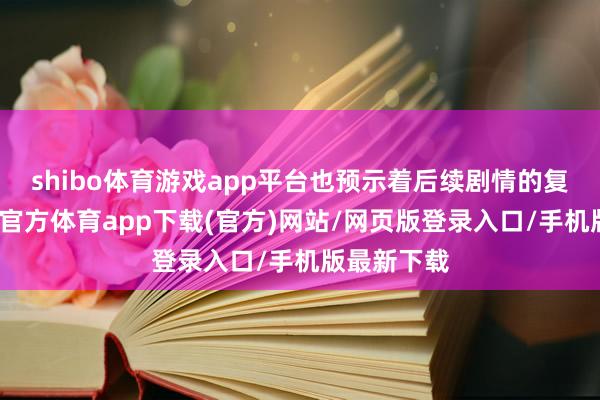 shibo體育游戲app平臺也預(yù)示著后續(xù)劇情的復(fù)雜性-世博官方體育app下載(官方)網(wǎng)站/網(wǎng)頁版登錄入口/手機版最新下載