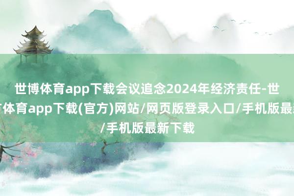 世博體育app下載會議追念2024年經濟責任-世博官方體育app下載(官方)網站/網頁版登錄入口/手機版最新下載