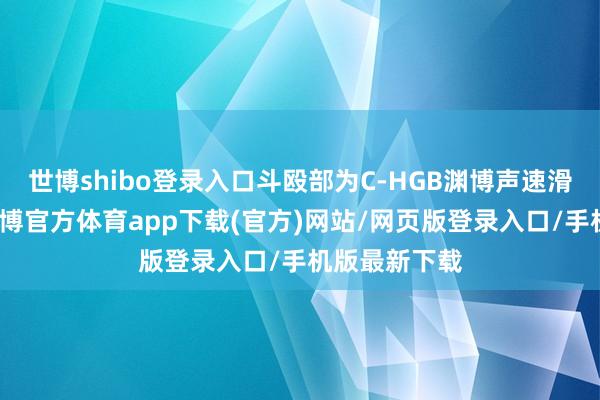 世博shibo登錄入口斗毆部為C-HGB淵博聲速滑翔翱游體-世博官方體育app下載(官方)網站/網頁版登錄入口/手機版最新下載