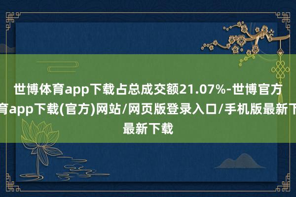 世博體育app下載占總成交額21.07%-世博官方體育app下載(官方)網站/網頁版登錄入口/手機版最新下載