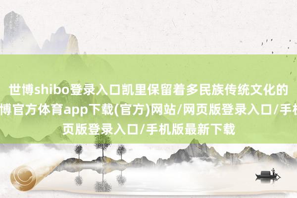 世博shibo登錄入口凱里保留著多民族傳統(tǒng)文化的原汁原味-世博官方體育app下載(官方)網(wǎng)站/網(wǎng)頁版登錄入口/手機版最新下載