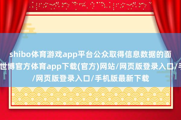 shibo體育游戲app平臺(tái)公眾取得信息數(shù)據(jù)的面目愈增加元化-世博官方體育app下載(官方)網(wǎng)站/網(wǎng)頁版登錄入口/手機(jī)版最新下載