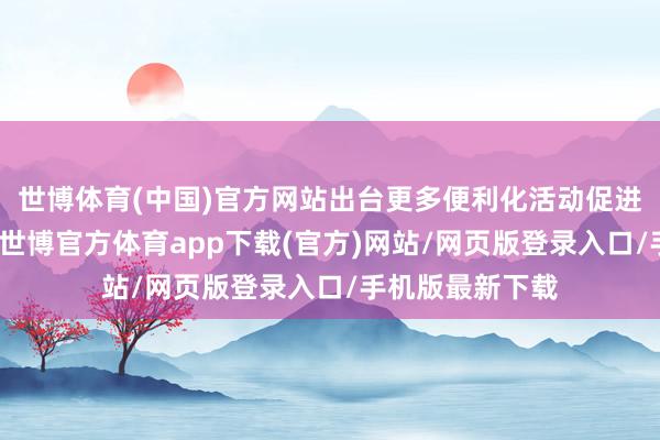 世博體育(中國)官方網(wǎng)站出臺更多便利化活動促進(jìn)兩國旅客互訪-世博官方體育app下載(官方)網(wǎng)站/網(wǎng)頁版登錄入口/手機(jī)版最新下載