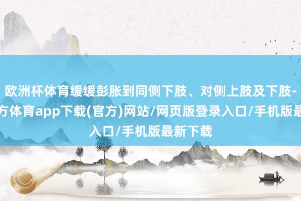 歐洲杯體育緩緩彭脹到同側下肢、對側上肢及下肢-世博官方體育app下載(官方)網站/網頁版登錄入口/手機版最新下載