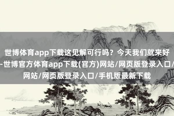 世博體育app下載這見解可行嗎？今天我們就來好好聊聊這個話題-世博官方體育app下載(官方)網站/網頁版登錄入口/手機版最新下載